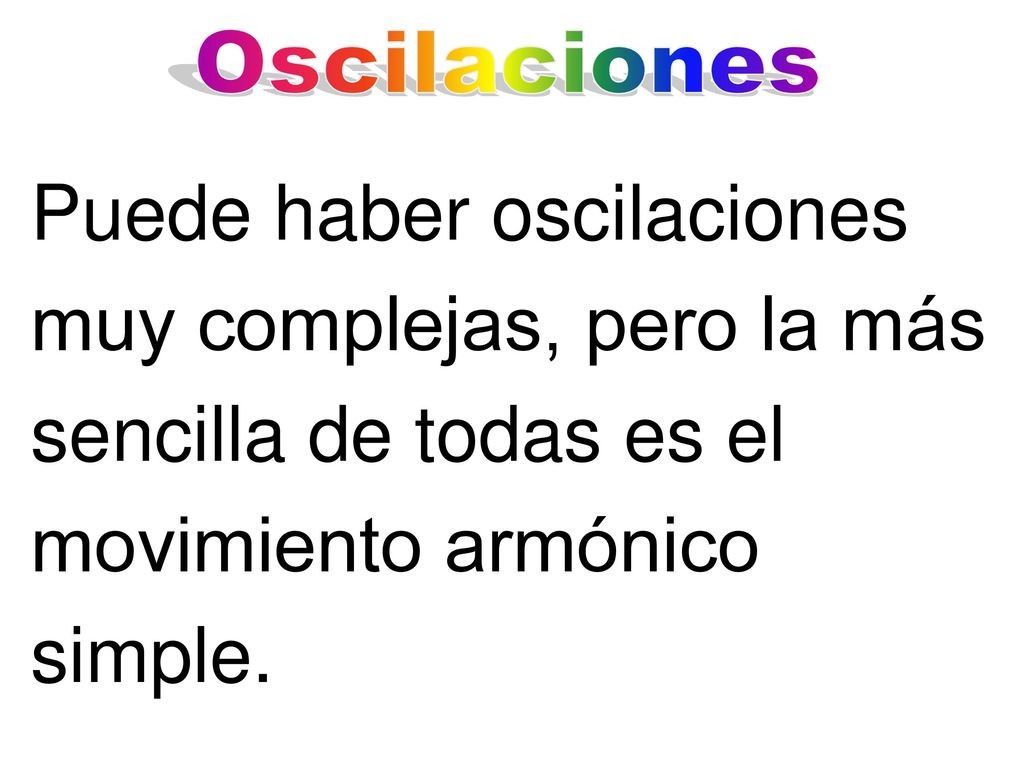 Oscilaciones Puede haber oscilaciones muy complejas, pero la más sencilla de todas es el movimiento armónico simple.