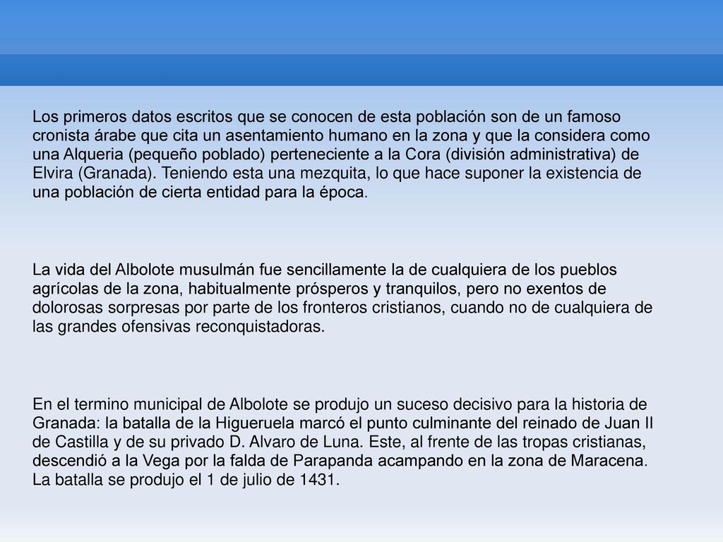 Los primeros datos escritos que se conocen de esta población son de un famoso cronista árabe que cita un asentamiento humano en la zona y que la considera como una Alqueria (pequeño poblado) perteneciente a la Cora (división administrativa) de Elvira (Granada). Teniendo esta una mezquita, lo que hace suponer la existencia de una población de cierta entidad para la época.