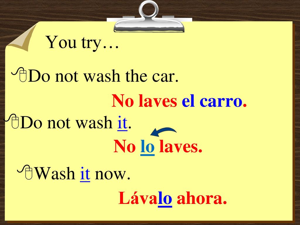 You try… Do not wash the car. No laves el carro.