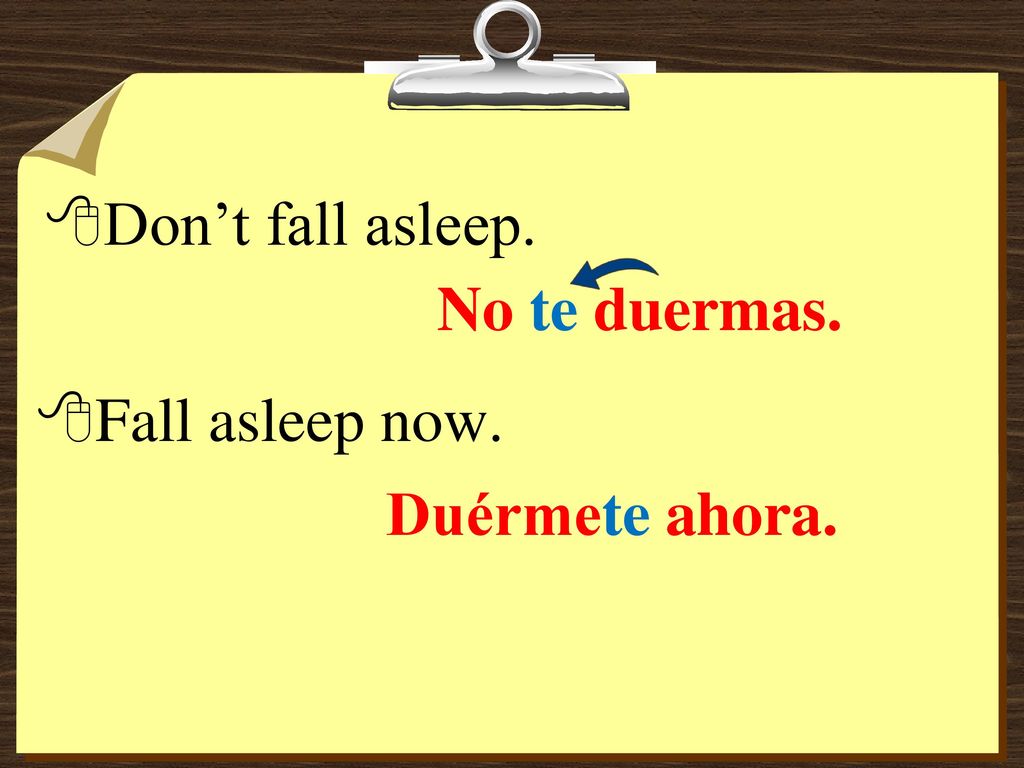 Don’t fall asleep. No te duermas. Fall asleep now. Duérmete ahora.