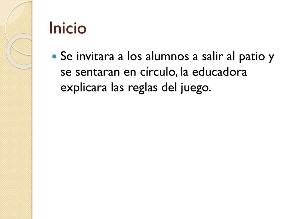 Inicio Se invitara a los alumnos a salir al patio y se sentaran en círculo, la educadora explicara las reglas del juego.