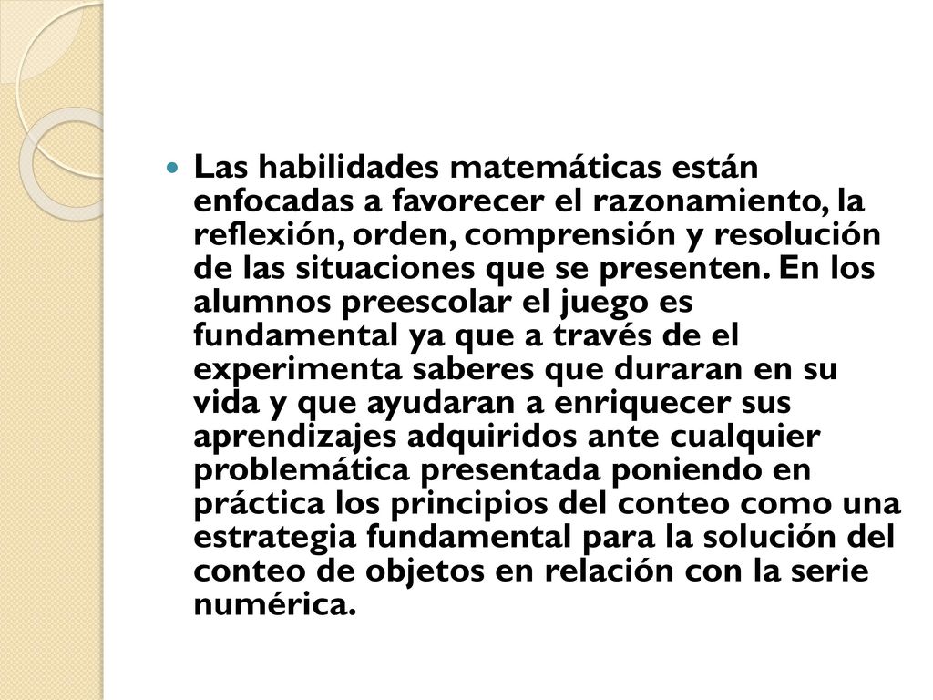Las habilidades matemáticas están enfocadas a favorecer el razonamiento, la reflexión, orden, comprensión y resolución de las situaciones que se presenten.