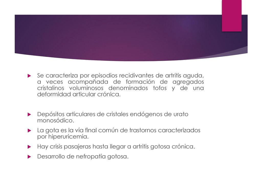 Se caracteriza por episodios recidivantes de artritis aguda, a veces acompañada de formación de agregados cristalinos voluminosos denominados tofos y de una deformidad articular crónica.