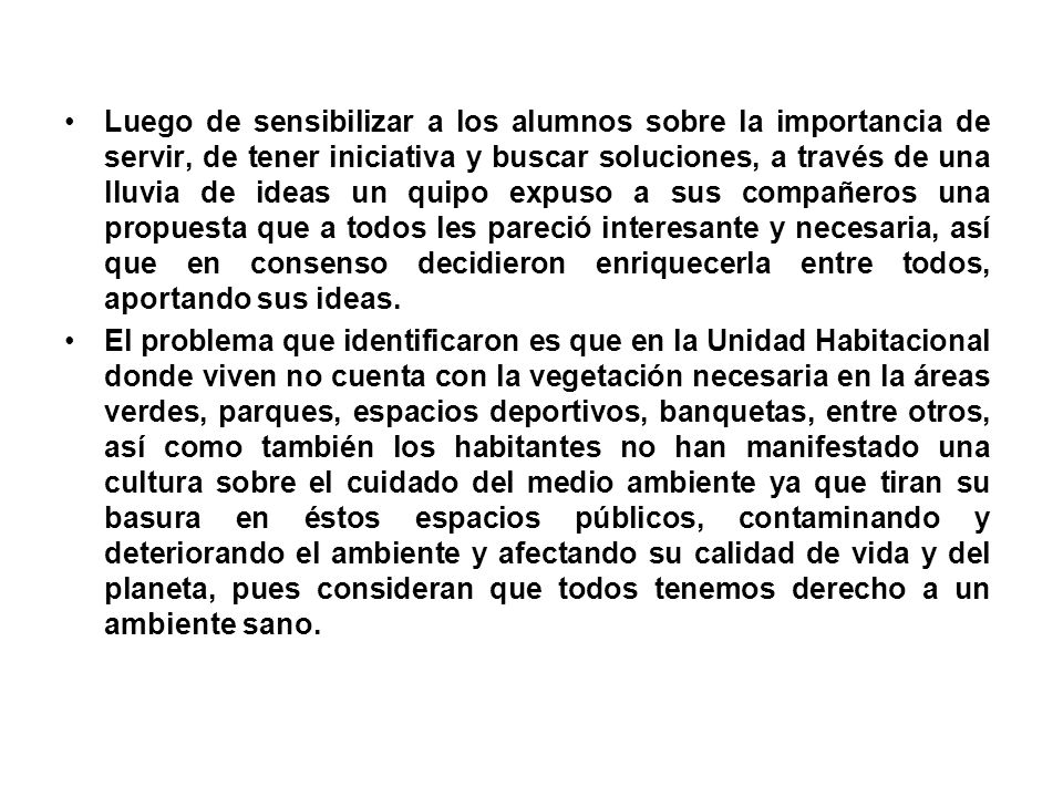 Luego de sensibilizar a los alumnos sobre la importancia de servir, de tener iniciativa y buscar soluciones, a través de una lluvia de ideas un quipo expuso a sus compañeros una propuesta que a todos les pareció interesante y necesaria, así que en consenso decidieron enriquecerla entre todos, aportando sus ideas.