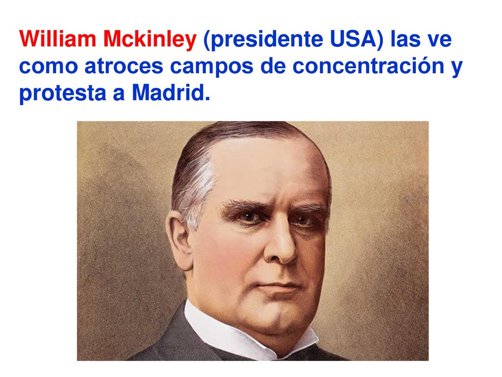 William Mckinley (presidente USA) las ve como atroces campos de concentración y protesta a Madrid.