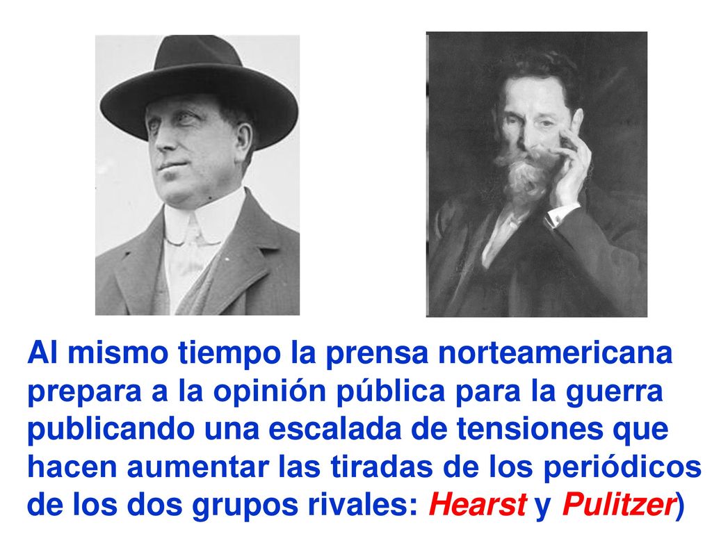 Al mismo tiempo la prensa norteamericana prepara a la opinión pública para la guerra publicando una escalada de tensiones que hacen aumentar las tiradas de los periódicos de los dos grupos rivales: Hearst y Pulitzer)