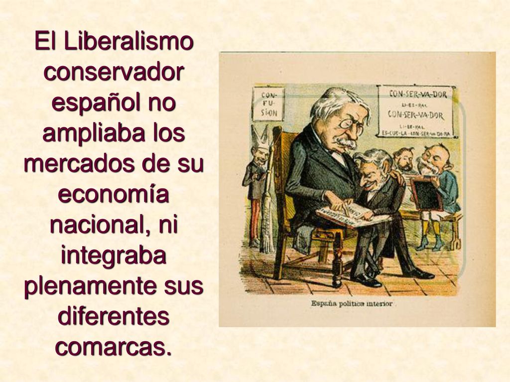 El Liberalismo conservador español no ampliaba los mercados de su economía nacional, ni integraba plenamente sus diferentes comarcas.