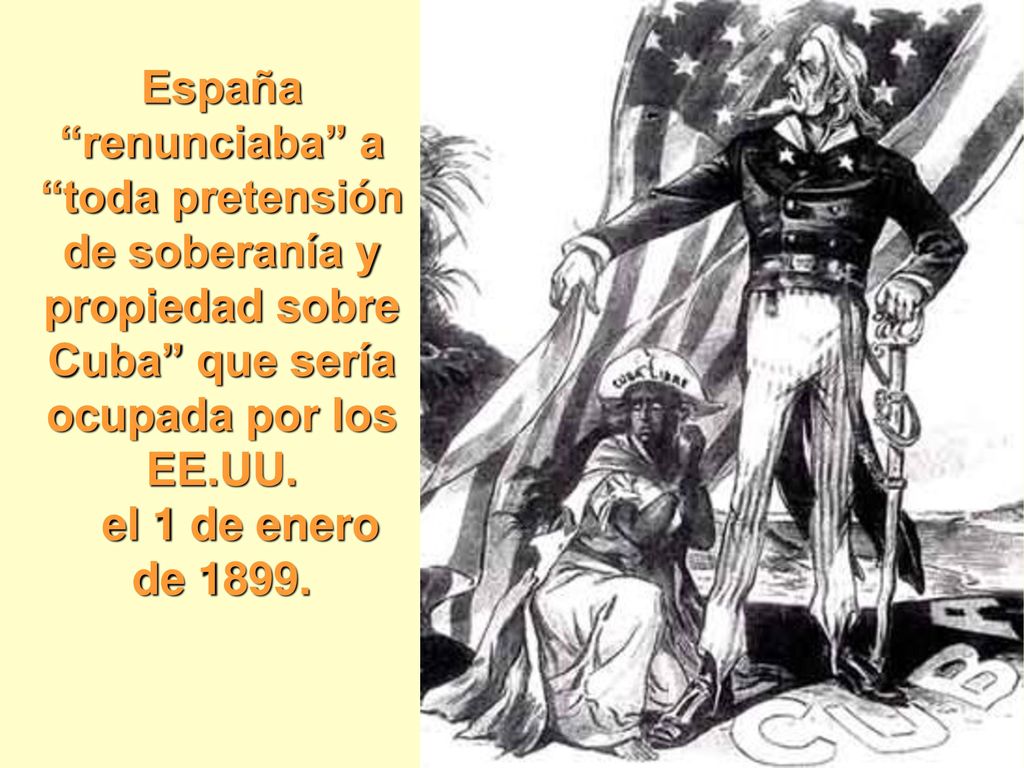 España renunciaba a toda pretensión de soberanía y propiedad sobre Cuba que sería ocupada por los EE.UU.