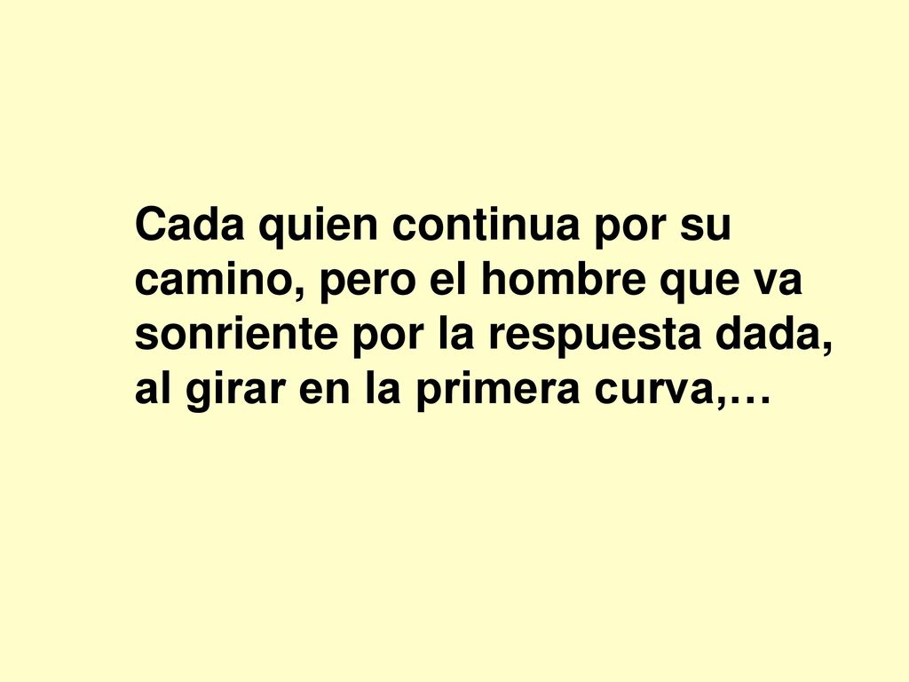 Cada quien continua por su camino, pero el hombre que va sonriente por la respuesta dada, al girar en la primera curva,…