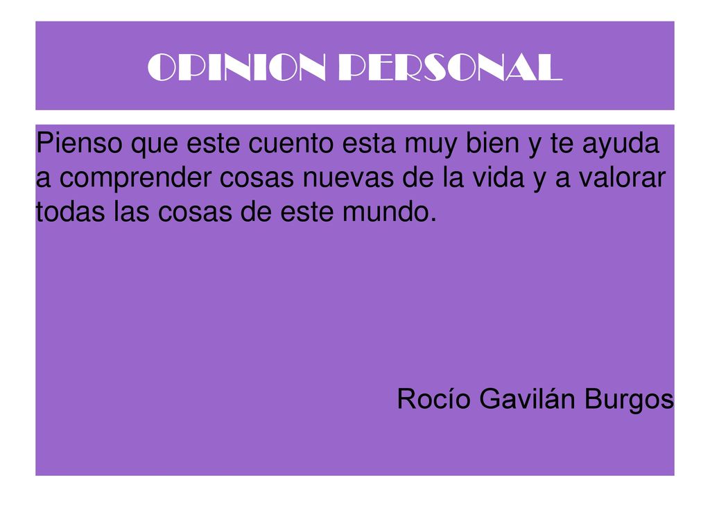 OPINION PERSONAL Pienso que este cuento esta muy bien y te ayuda a comprender cosas nuevas de la vida y a valorar todas las cosas de este mundo.