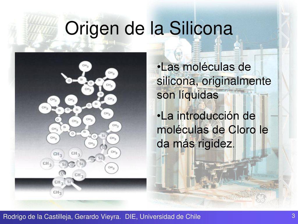 Origen de la Silicona Las moléculas de silicona, originalmente son líquidas. La introducción de moléculas de Cloro le da más rigidez.