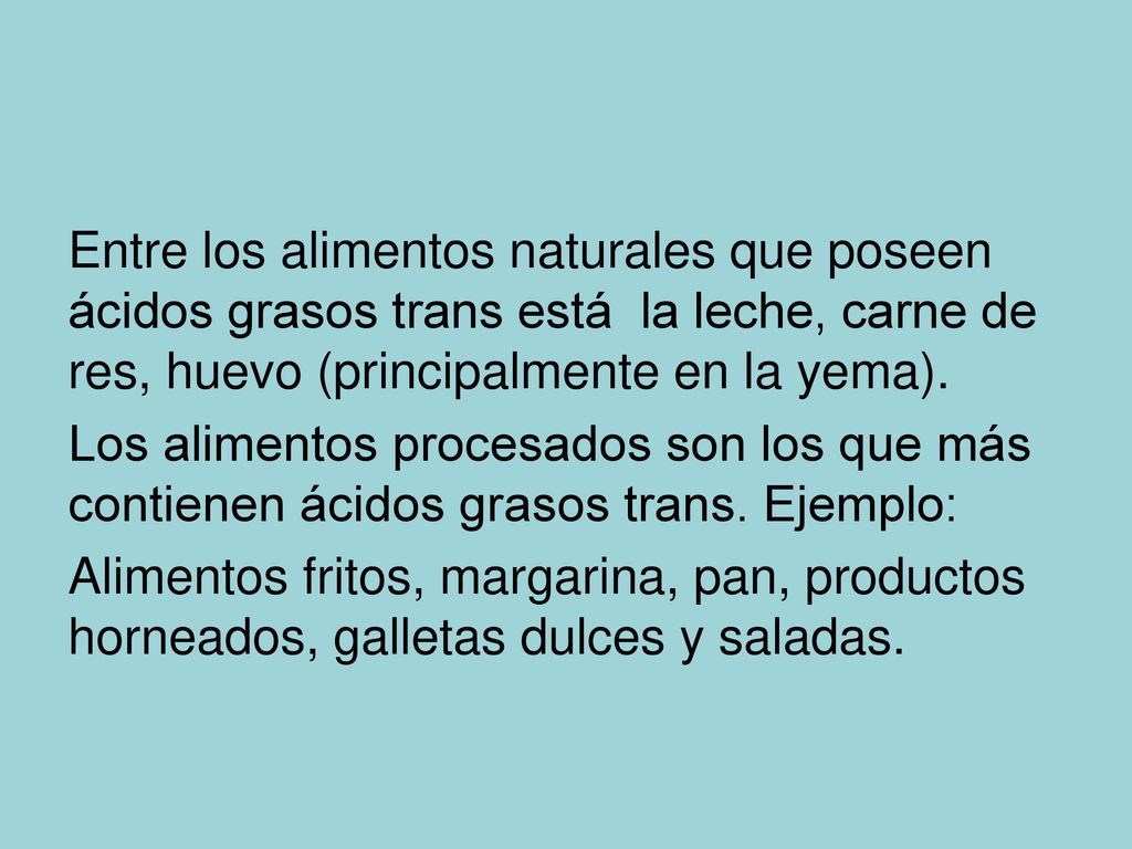 Entre los alimentos naturales que poseen ácidos grasos trans está la leche, carne de res, huevo (principalmente en la yema).