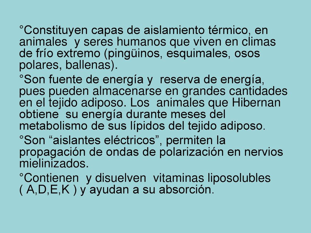 °Constituyen capas de aislamiento térmico, en animales y seres humanos que viven en climas de frío extremo (pingüinos, esquimales, osos polares, ballenas).