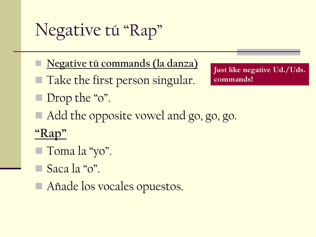 Negative tú Rap Take the first person singular. Drop the o .