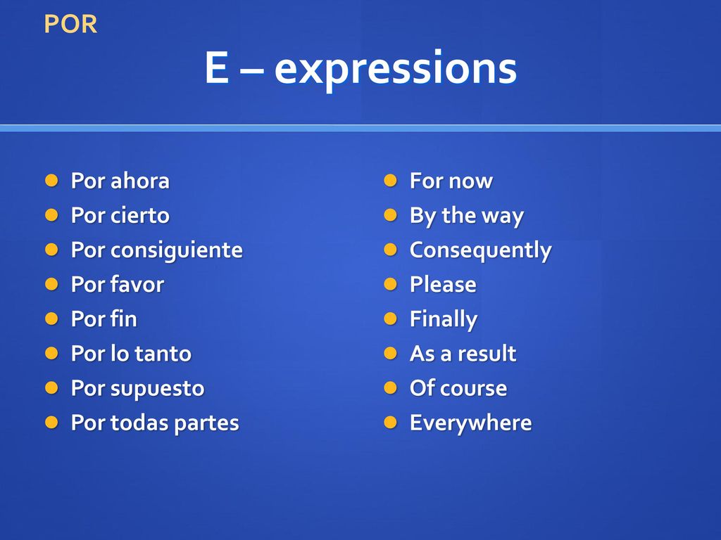 E – expressions POR Por ahora Por cierto Por consiguiente Por favor