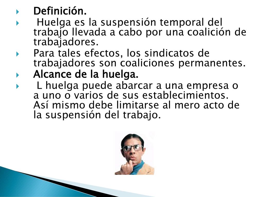 Definición. Huelga es la suspensión temporal del trabajo llevada a cabo por una coalición de trabajadores.
