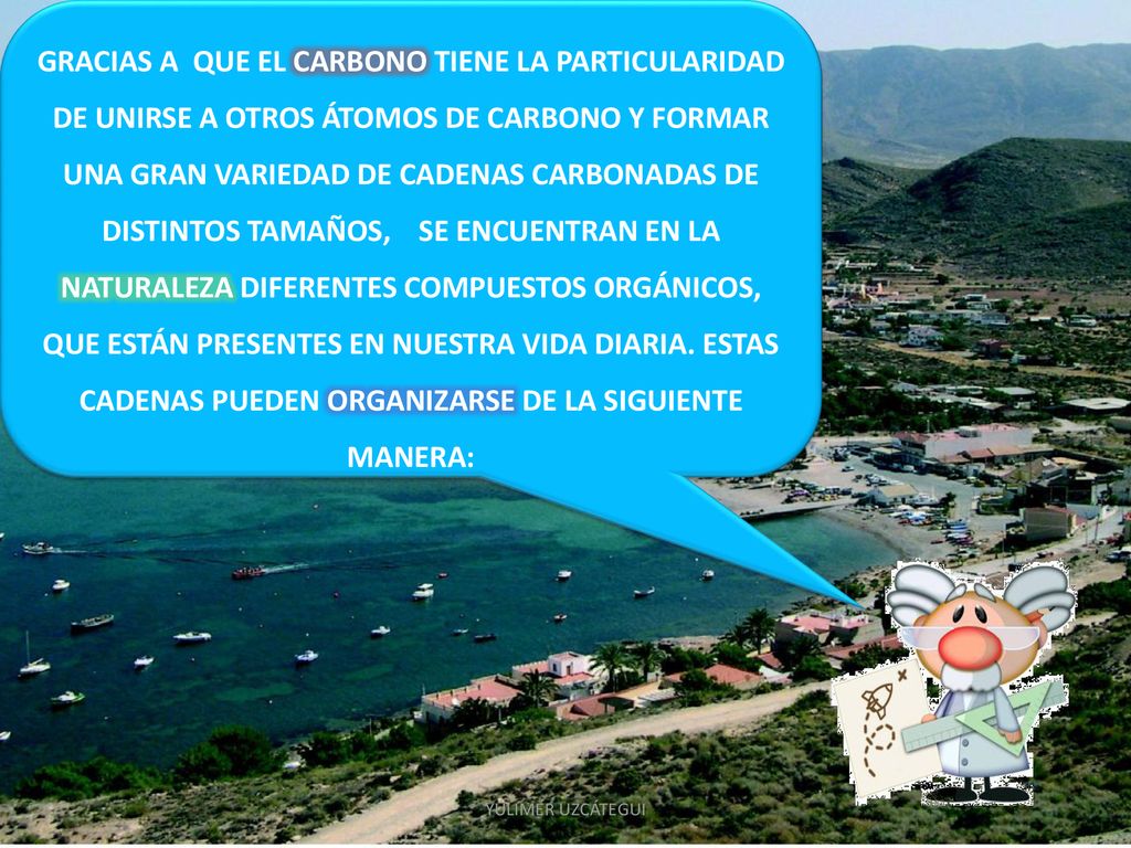 GRACIAS A QUE EL CARBONO TIENE LA PARTICULARIDAD DE UNIRSE A OTROS ÁTOMOS DE CARBONO Y FORMAR UNA GRAN VARIEDAD DE CADENAS CARBONADAS DE DISTINTOS TAMAÑOS, SE ENCUENTRAN EN LA NATURALEZA DIFERENTES COMPUESTOS ORGÁNICOS, QUE ESTÁN PRESENTES EN NUESTRA VIDA DIARIA. ESTAS CADENAS PUEDEN ORGANIZARSE DE LA SIGUIENTE MANERA: