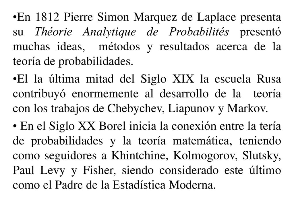 En 1812 Pierre Simon Marquez de Laplace presenta su Théorie Analytique de Probabilités presentó muchas ideas, métodos y resultados acerca de la teoría de probabilidades.