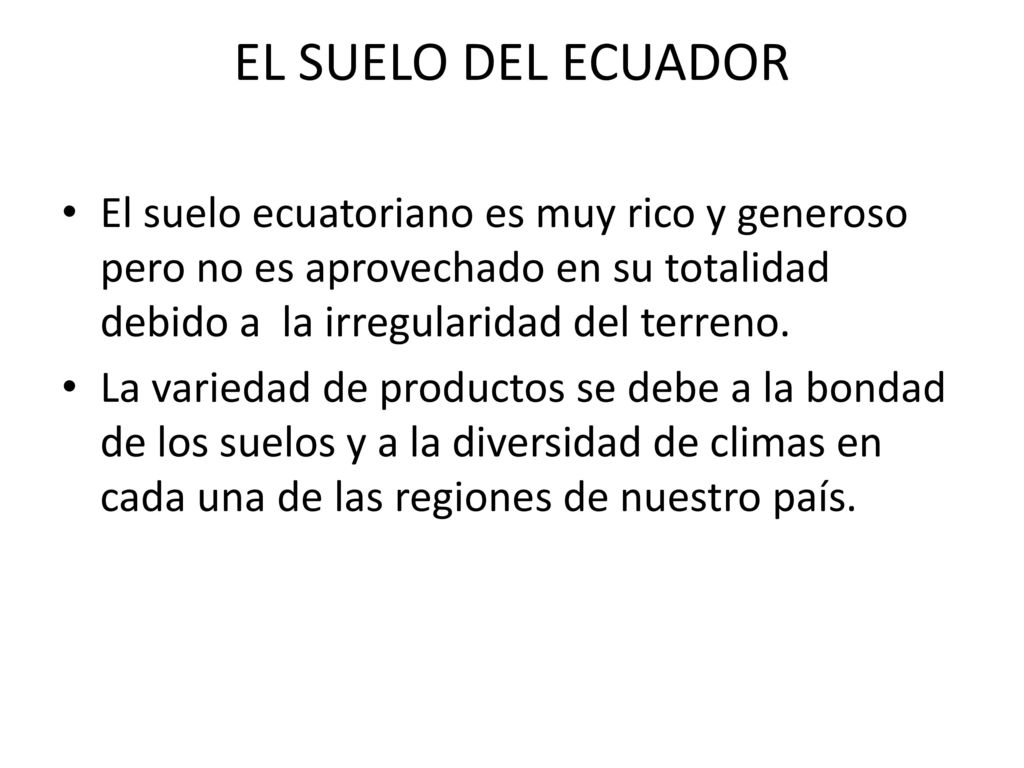 EL SUELO DEL ECUADOR El suelo ecuatoriano es muy rico y generoso pero no es aprovechado en su totalidad debido a la irregularidad del terreno.