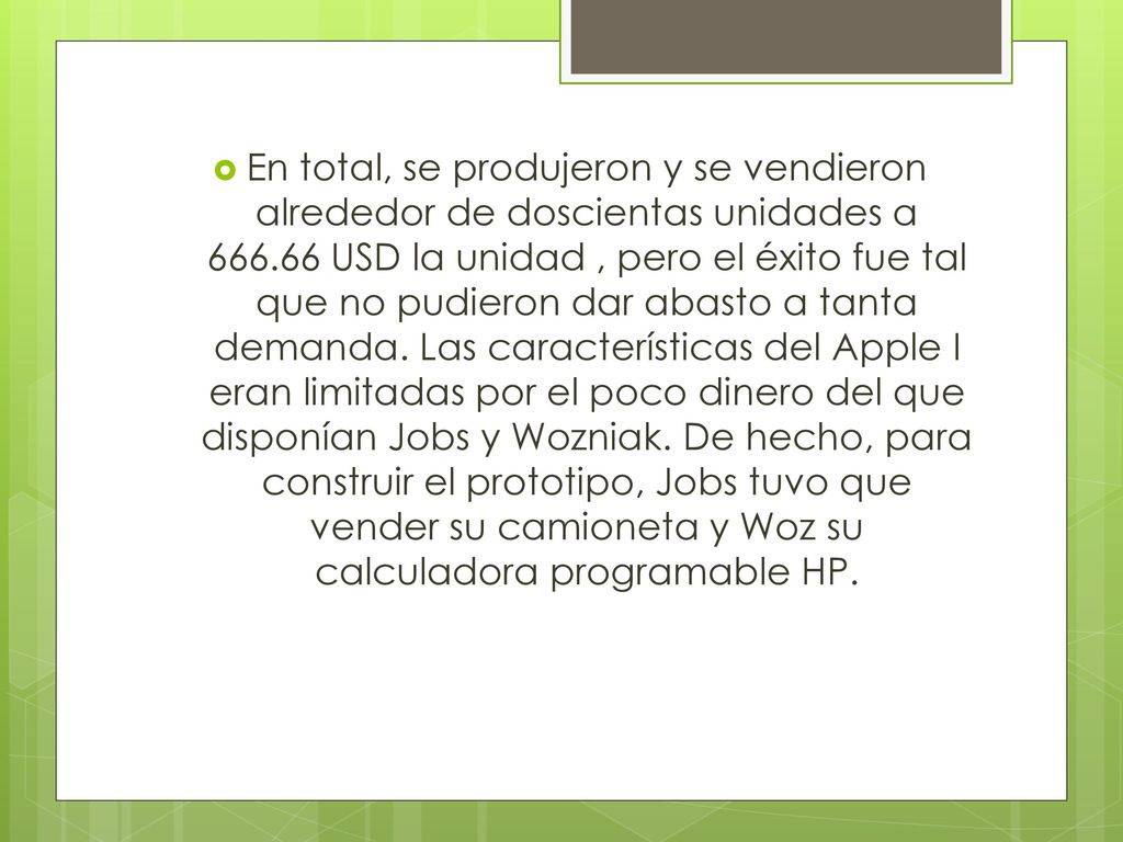 En total, se produjeron y se vendieron alrededor de doscientas unidades a USD la unidad , pero el éxito fue tal que no pudieron dar abasto a tanta demanda.