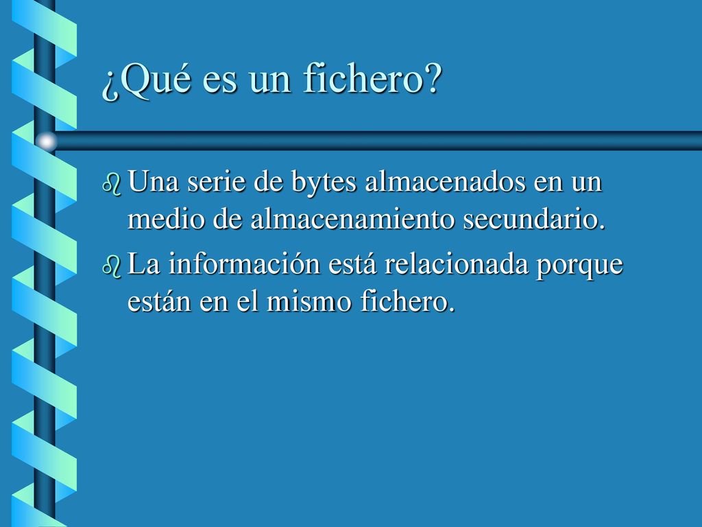 ¿Qué es un fichero Una serie de bytes almacenados en un medio de almacenamiento secundario.