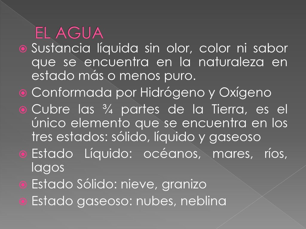 EL AGUA Sustancia líquida sin olor, color ni sabor que se encuentra en la naturaleza en estado más o menos puro.