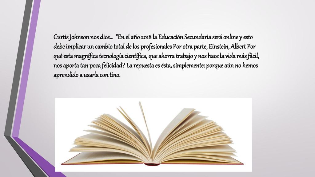 Curtis Johnson nos dice… En el año 2018 la Educación Secundaria será online y esto debe implicar un cambio total de los profesionales Por otra parte, Einstein, Albert Por qué esta magnífica tecnología científica, que ahorra trabajo y nos hace la vida más fácil, nos aporta tan poca felicidad.