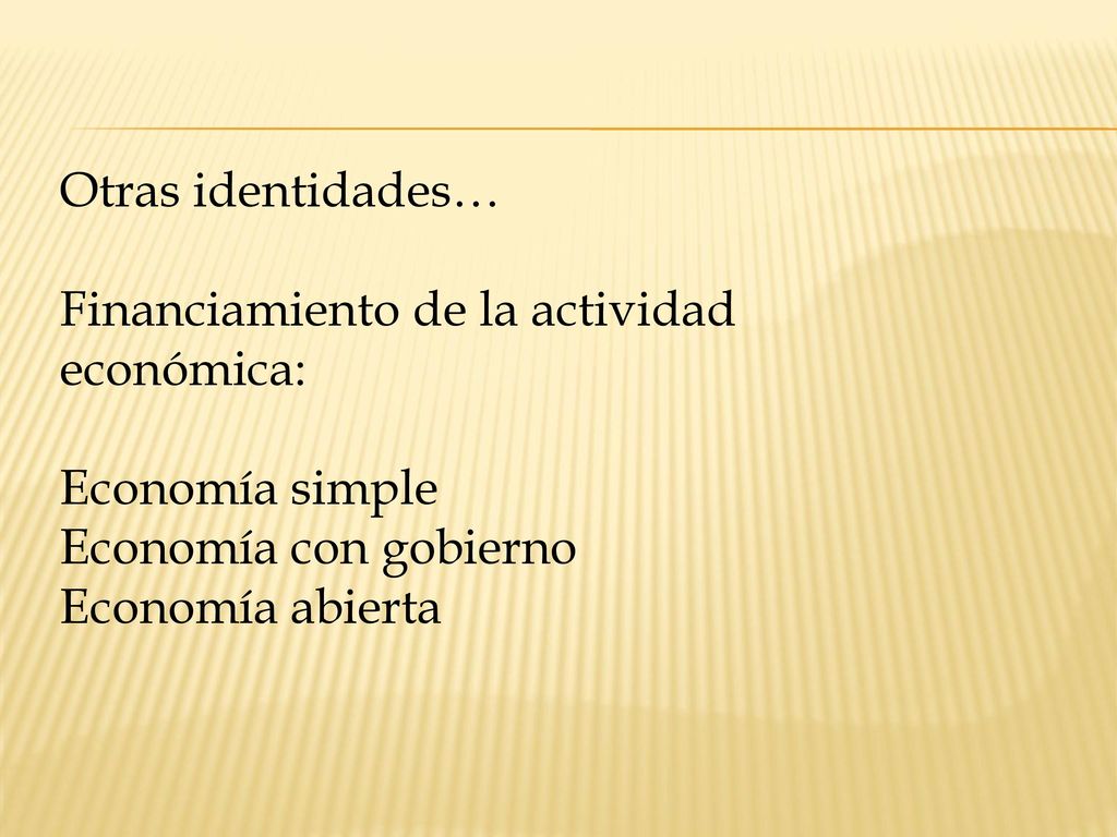 Otras identidades… Financiamiento de la actividad económica: Economía simple. Economía con gobierno.