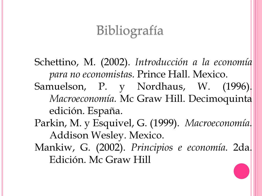 Bibliografía Schettino, M. (2002). Introducción a la economía para no economistas. Prince Hall. Mexico.