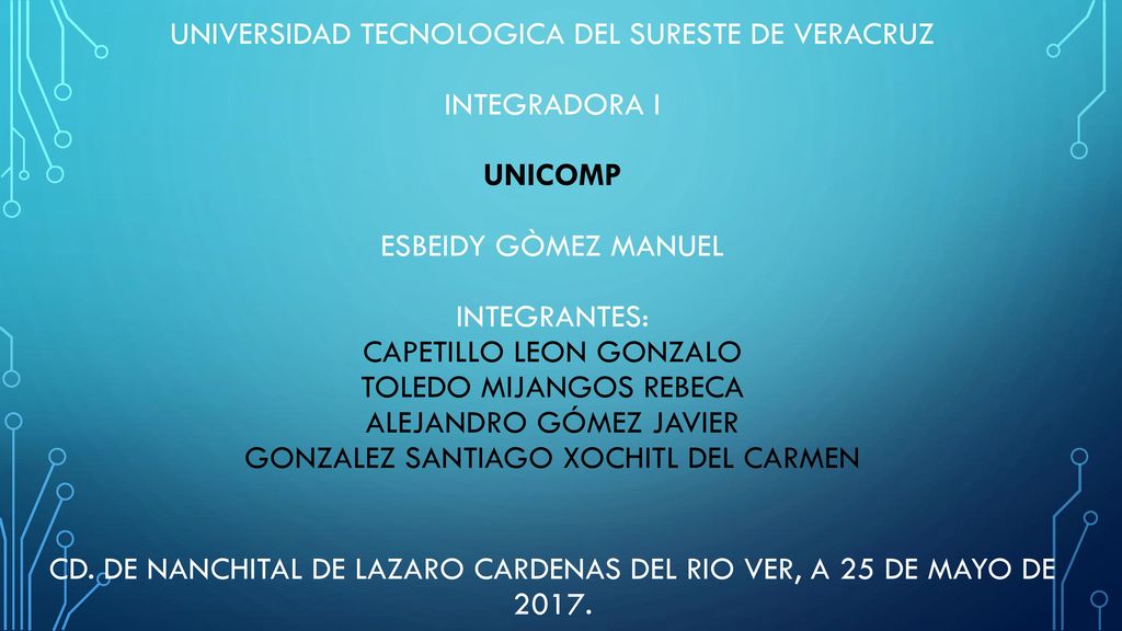 UNIVERSIDAD TECNOLOGICA DEL SURESTE DE VERACRUZ INTEGRADORA I UNICOMP ESBEidy gòmez manuel INTEGRANTES: CAPETILLO LEON GONZALO TOLEDO MIJANGOS REBECA ALEJANDRO GÓMEZ JAVIER GONZALEZ SANTIAGO XOCHITL DEL CARMEN CD.