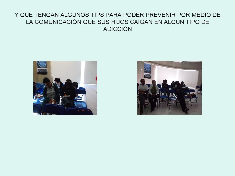 Y QUE TENGAN ALGUNOS TIPS PARA PODER PREVENIR POR MEDIO DE LA COMUNICACIÓN QUE SUS HIJOS CAIGAN EN ALGUN TIPO DE ADICCIÓN