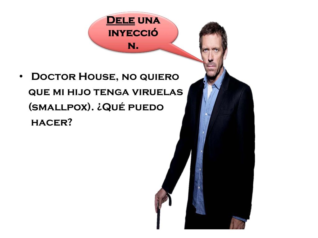 Dele una inyección. Doctor House, no quiero. que mi hijo tenga viruelas.