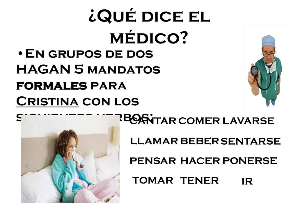 ¿Qué dice el médico En grupos de dos HAGAN 5 mandatos formales para Cristina con los siguientes verbos: