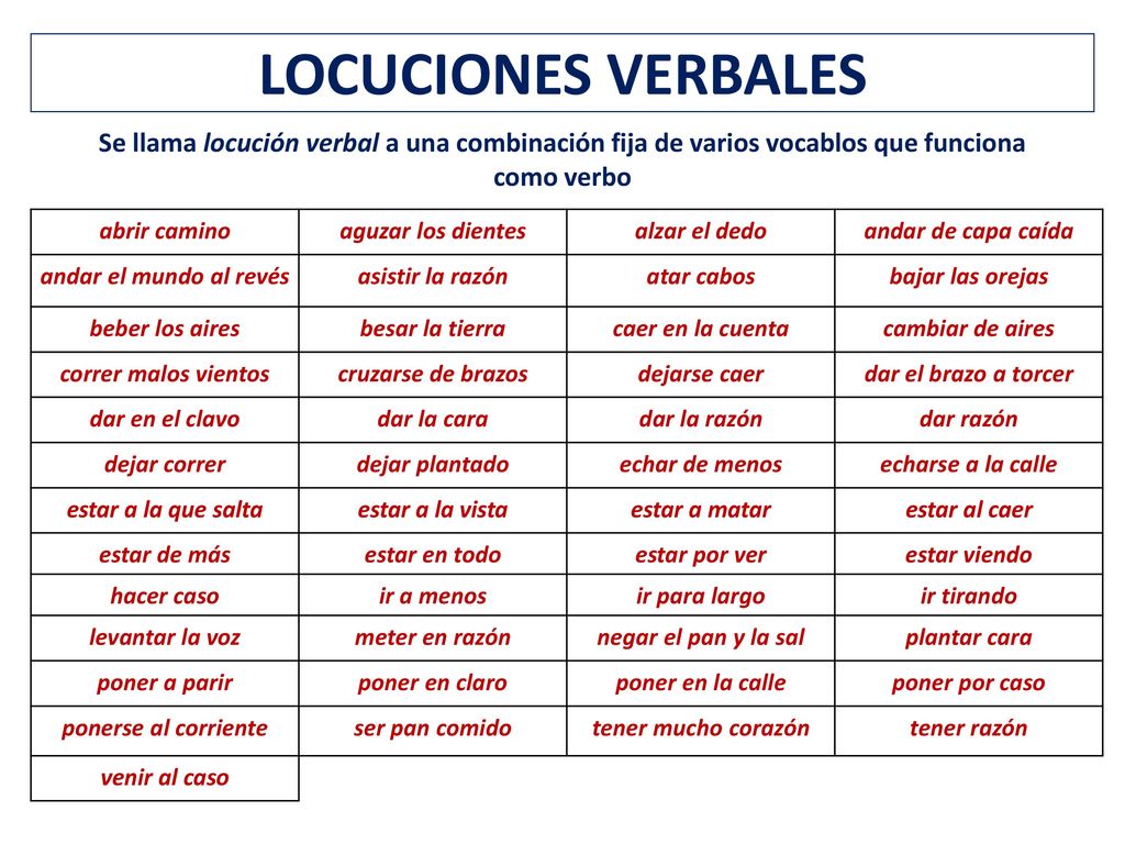 LOCUCIONES VERBALES Se llama locución verbal a una combinación fija de varios vocablos que funciona como verbo.