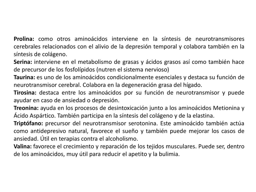 Prolina: como otros aminoácidos interviene en la síntesis de neurotransmisores cerebrales relacionados con el alivio de la depresión temporal y colabora también en la síntesis de colágeno.