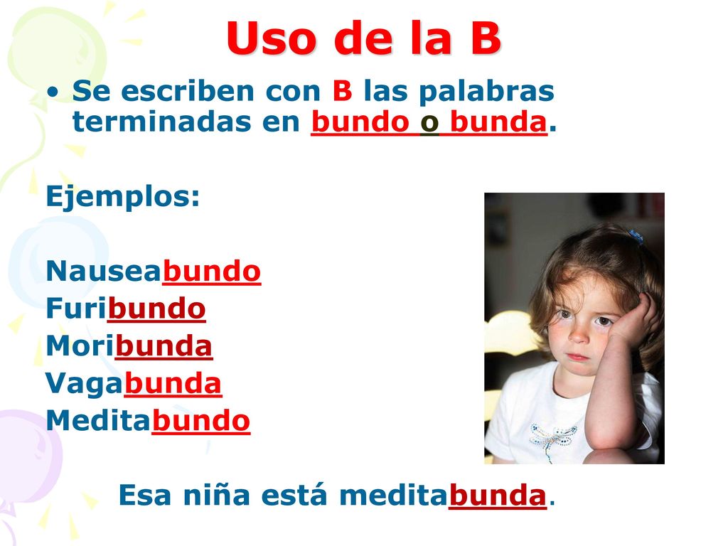 Uso de la B Se escriben con B las palabras terminadas en bundo o bunda. Ejemplos: Nauseabundo. Furibundo.