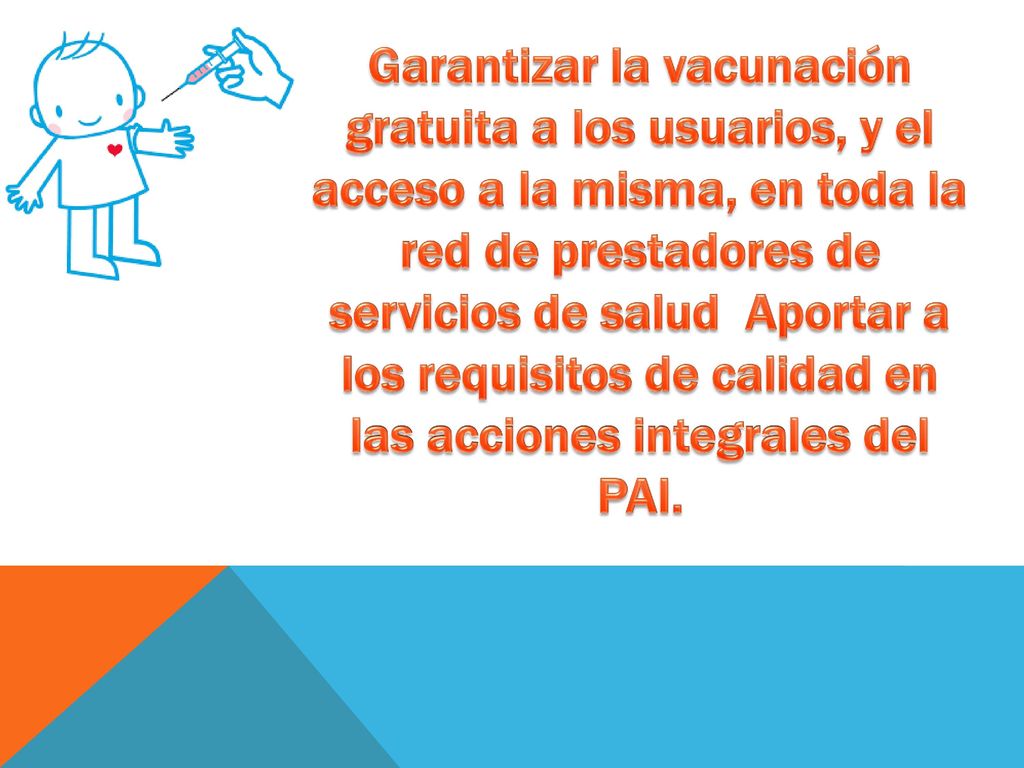 Garantizar la vacunación gratuita a los usuarios, y el acceso a la misma, en toda la red de prestadores de servicios de salud Aportar a los requisitos de calidad en las acciones integrales del PAI.