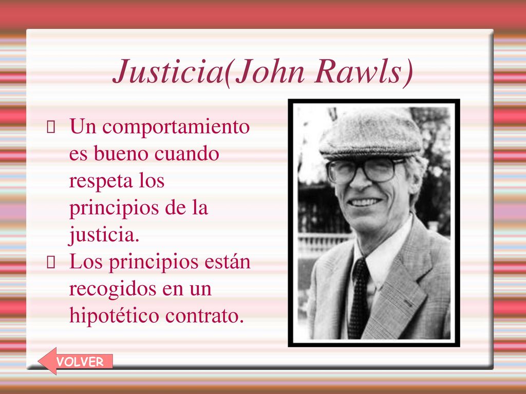 Justicia(John Rawls) Un comportamiento es bueno cuando respeta los principios de la justicia.
