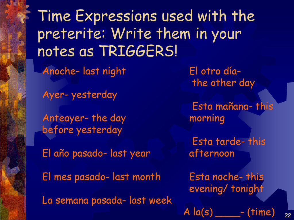 Time Expressions used with the preterite: Write them in your notes as TRIGGERS!