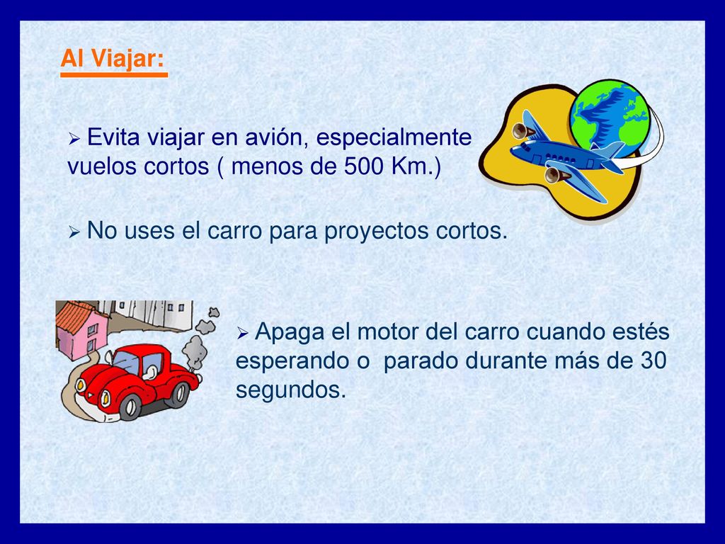 Al Viajar: Evita viajar en avión, especialmente vuelos cortos ( menos de 500 Km.) No uses el carro para proyectos cortos.