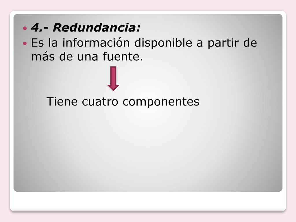 4.- Redundancia: Es la información disponible a partir de más de una fuente.