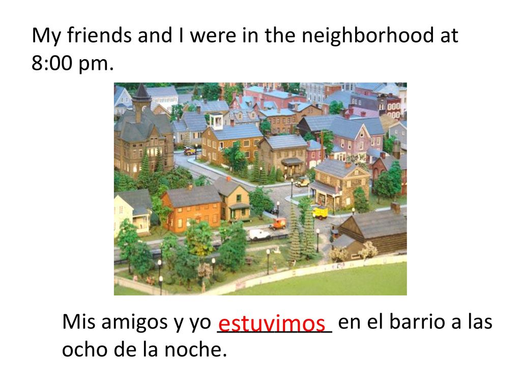 My friends and I were in the neighborhood at 8:00 pm.