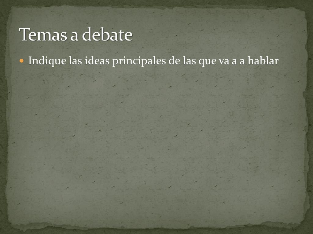 Temas a debate Indique las ideas principales de las que va a a hablar