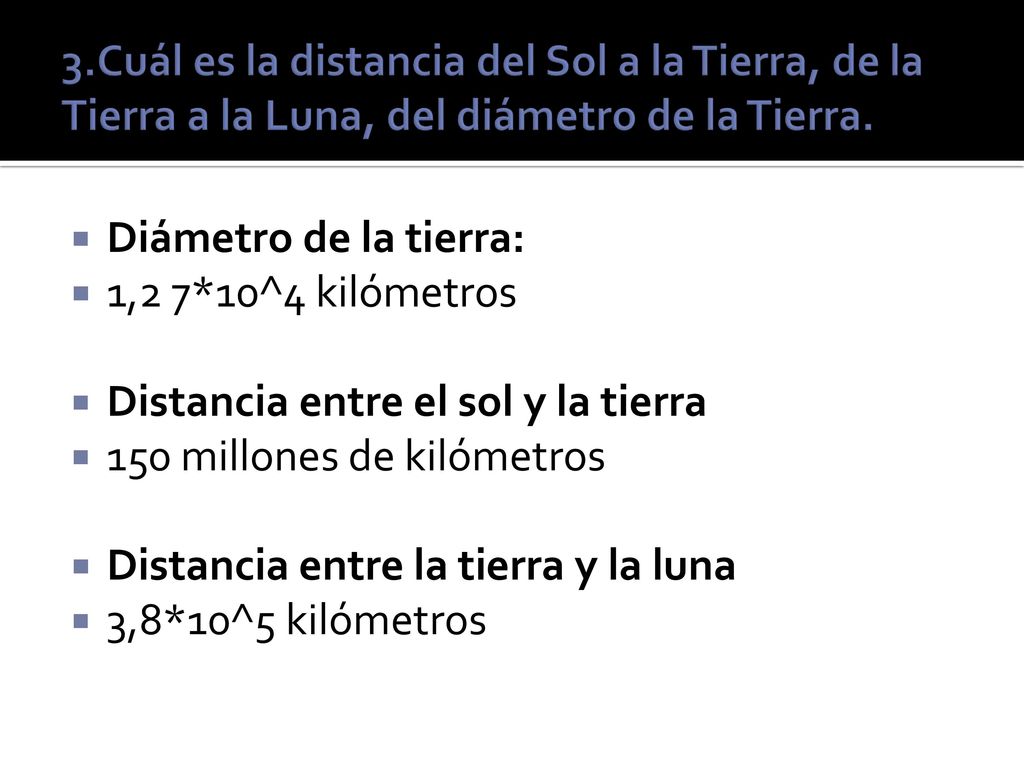 3.Cuál es la distancia del Sol a la Tierra, de la Tierra a la Luna, del diámetro de la Tierra.