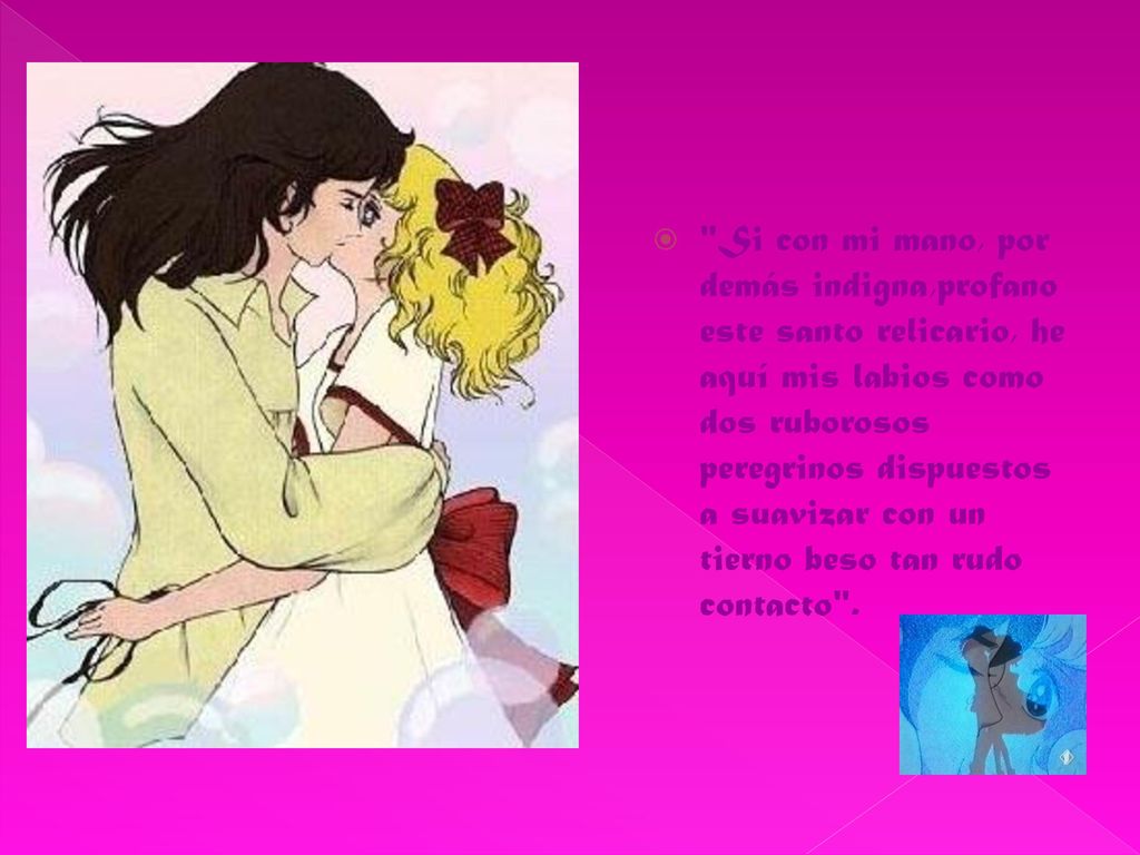 Si con mi mano, por demás indigna,profano este santo relicario, he aquí mis labios como dos ruborosos peregrinos dispuestos a suavizar con un tierno beso tan rudo contacto .