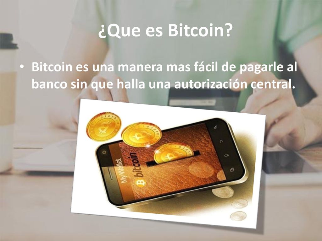 ¿Que es Bitcoin Bitcoin es una manera mas fácil de pagarle al banco sin que halla una autorización central.