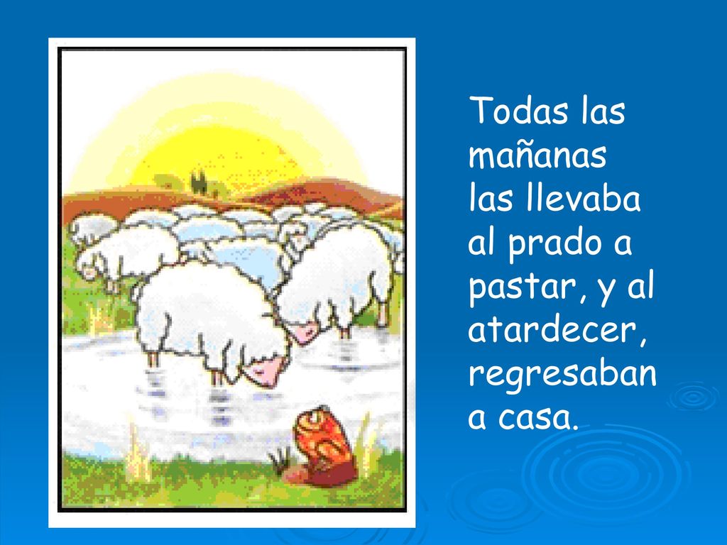 Todas las mañanas las llevaba al prado a pastar, y al atardecer, regresaban a casa.