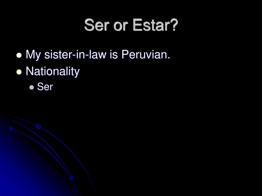 Ser or Estar My sister-in-law is Peruvian. Nationality Ser