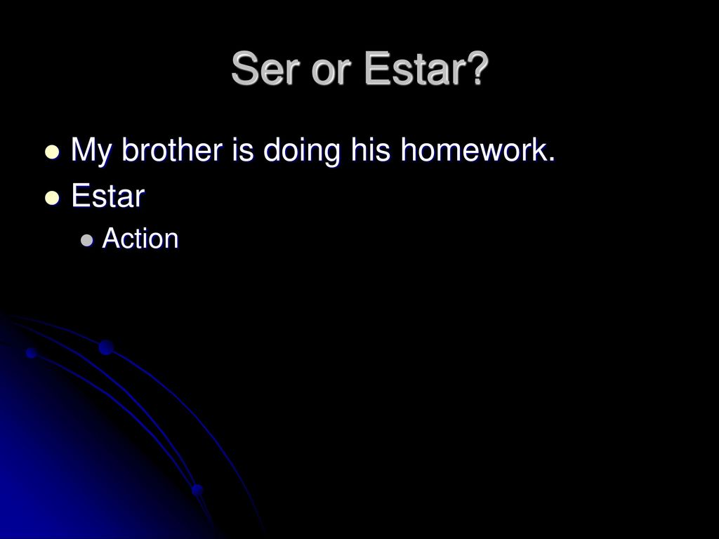 Ser or Estar My brother is doing his homework. Estar Action
