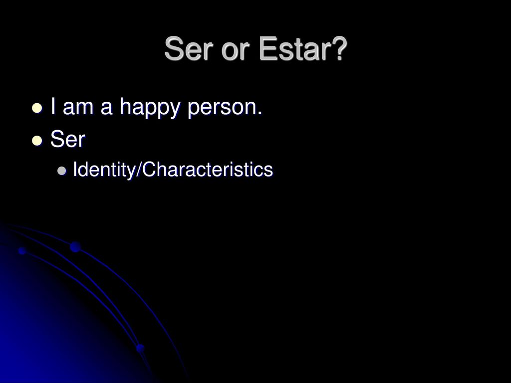 Ser or Estar I am a happy person. Ser Identity/Characteristics